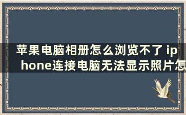 苹果电脑相册怎么浏览不了 iphone连接电脑无法显示照片怎么办